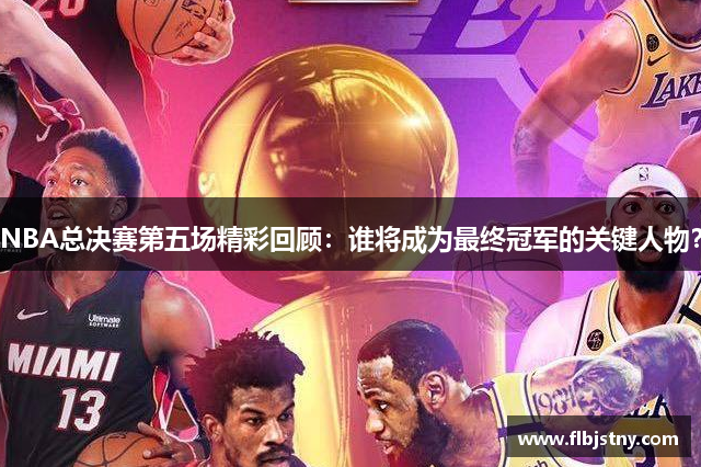 NBA总决赛第五场精彩回顾：谁将成为最终冠军的关键人物？