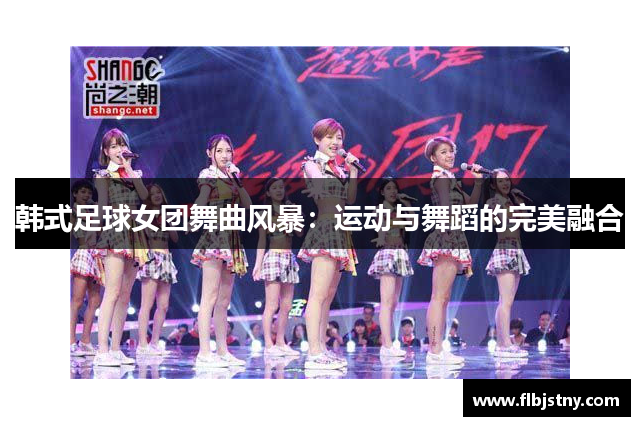 韩式足球女团舞曲风暴：运动与舞蹈的完美融合