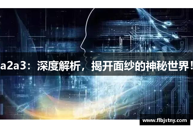 a2a3：深度解析，揭开面纱的神秘世界！