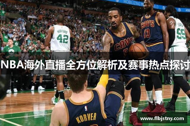 NBA海外直播全方位解析及赛事热点探讨
