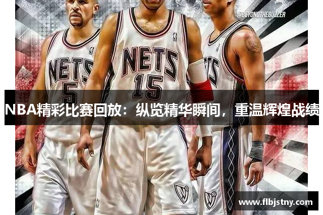 NBA精彩比赛回放：纵览精华瞬间，重温辉煌战绩
