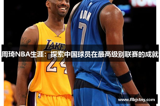 周琦NBA生涯：探索中国球员在最高级别联赛的成就