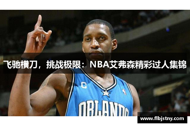 飞驰横刀，挑战极限：NBA艾弗森精彩过人集锦