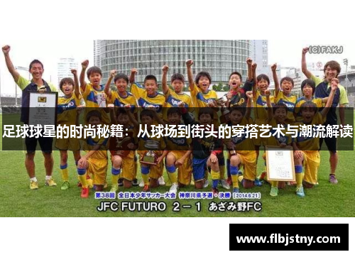 足球球星的时尚秘籍：从球场到街头的穿搭艺术与潮流解读