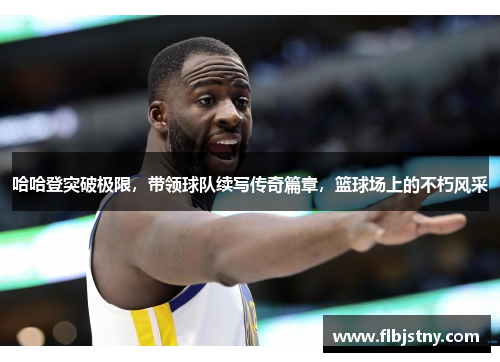 哈哈登突破极限，带领球队续写传奇篇章，篮球场上的不朽风采